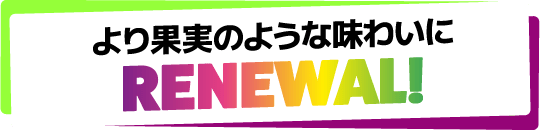 果実のような味わいにRENEWAL!