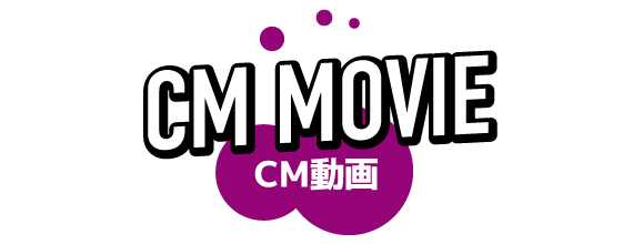 CM MOVIE - CM動画
